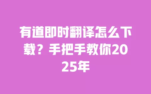 有道即时翻译怎么下载？手把手教你2025年 一