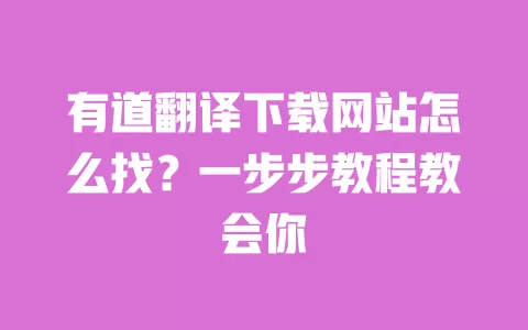 有道翻译下载网站怎么找？一步步教程教会你 一