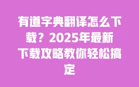 有道字典翻译怎么下载？2025年最新下载攻略教你轻松搞定 一
