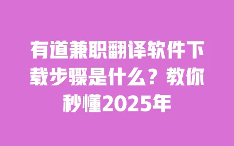 有道兼职翻译软件下载步骤是什么?教你秒懂2025年 一