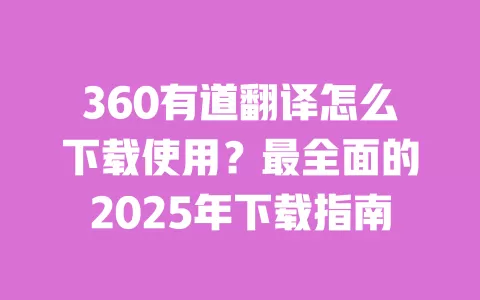 360有道翻译怎么下载使用？最全面的2025年下载指南 一