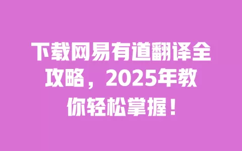 下载网易有道翻译全攻略,2025年教你轻松掌握! 一