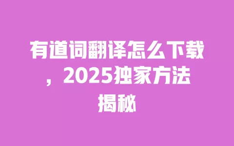 有道词翻译怎么下载,2025独家方法揭秘 一