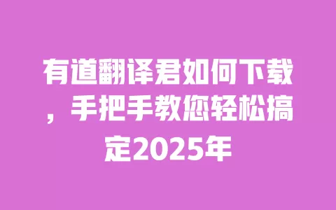 有道翻译君如何下载，手把手教您轻松搞定2025年 一