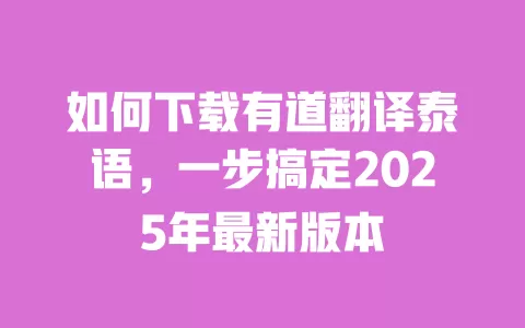 如何下载有道翻译泰语，一步搞定2025年最新版本 一