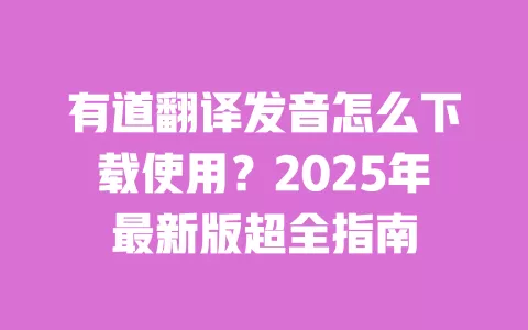 有道翻译发音怎么下载使用?2025年最新版超全指南 一