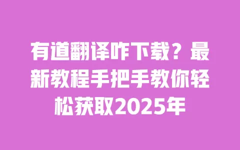有道翻译咋下载？最新教程手把手教你轻松获取2025年 一