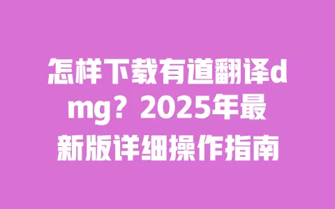怎样下载有道翻译dmg?2025年最新版详细操作指南 一