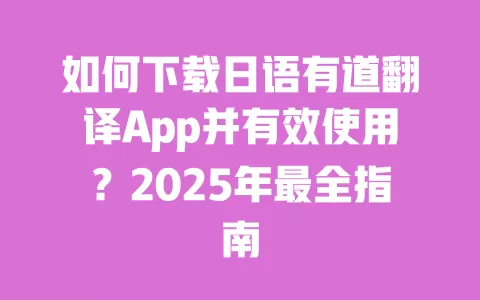 如何下载日语有道翻译App并有效使用？2025年最全指南 一