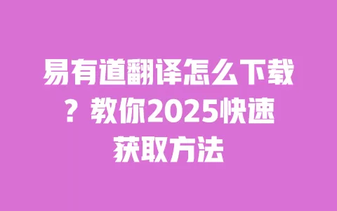易有道翻译怎么下载?教你2025快速获取方法 一