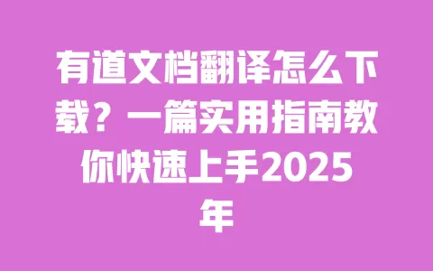 有道文档翻译怎么下载?一篇实用指南教你快速上手2025年 一