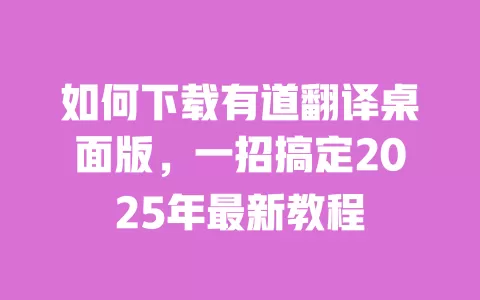 如何下载有道翻译桌面版，一招搞定2025年最新教程 一