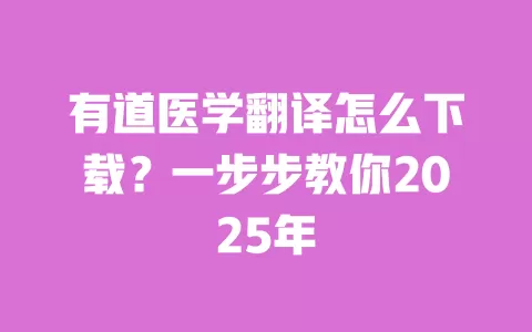 有道医学翻译怎么下载?一步步教你2025年 一