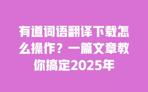 有道词语翻译下载怎么操作？一篇文章教你搞定2025年 一